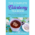 The Complete Elderberry Tea Book: Make Your Own Delicious, Healthful, Homemade Elderberry Teas