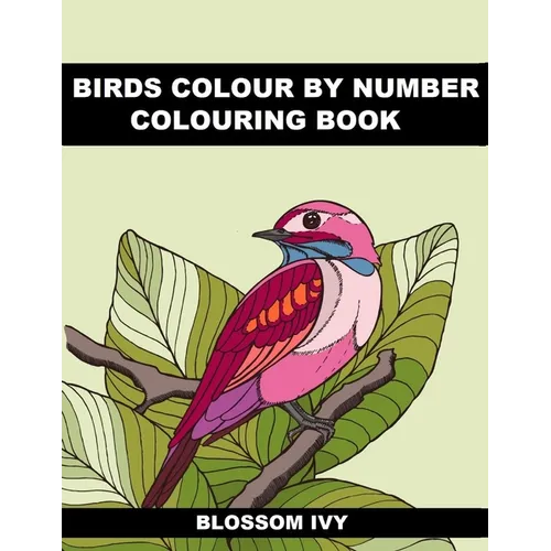 Birds Colour by Number Colouring Book: Beautiful Birds Colouring Book For Adults Seniors and Teens