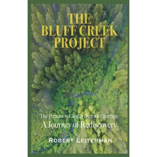 The Bluff Creek Project: The Patterson-Gimlin Bigfoot Film Site A Journey of Rediscovery