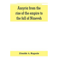 Assyria from the rise of the empire to the fall of Nineveh (continued from "The story of Chaldea.")