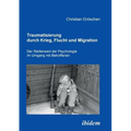 Traumatisierung durch Krieg, Flucht und Migration. Der Stellenwert der Psychologie im Umgang mit Betroffenen