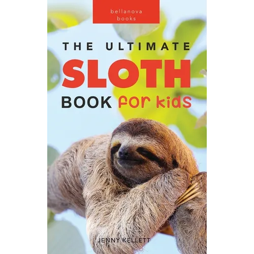 Sloths The Ultimate Sloth Book for Kids: Sloth Facts, 100+ Photos, Two-Toed & Three-Toed Sloths, Rainforest Life & Conservation Quiz