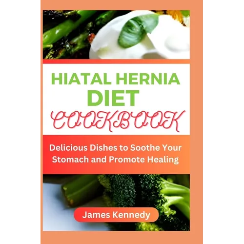 Hiatal Hernia Diet Cookbook: Delicious Dishes to Soothe Your Stomach and Promote Healing