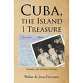 Cuba, the Island I Treasure: Paradise and Broken Promises