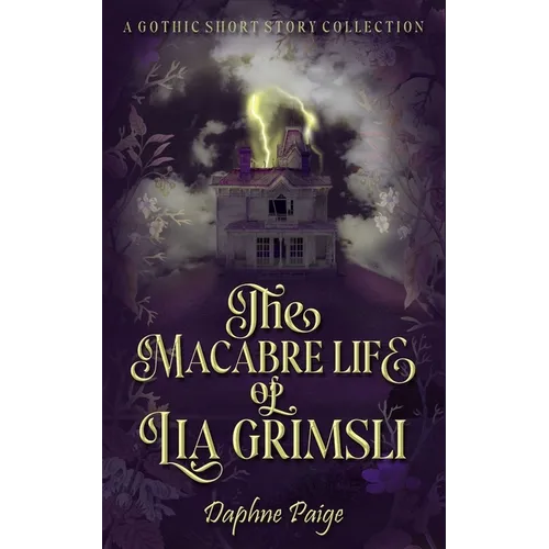 The Macabre Life of Lia Grimsli: A Gothic Short Story Collection