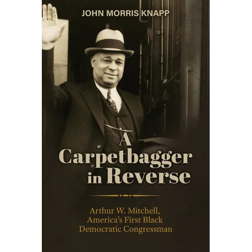 A Carpetbagger in Reverse: Arthur W. Mitchell, America's First Black Democratic Congressman