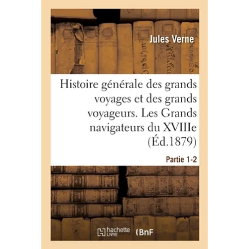 Histoire générale des grands voyages et des grands voyageurs. Les Grands navigateurs du XVIIIe