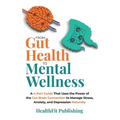 From Gut Health to Mental Wellness: A Four-Part Guide That Uses the Power of the Gut-Brain Connection to Manage Stress, Anxiety and Depression Natural