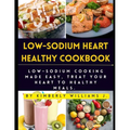 Low-sodium Heart Healthy Cookbook: Low-Sodium Cooking Made Easy, Treat Your Heart to Healthy Meals.