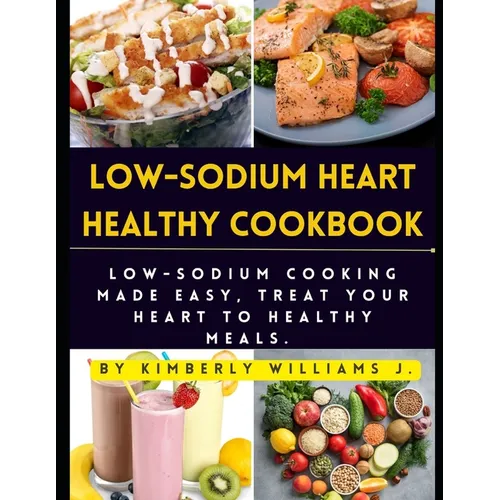 Low-sodium Heart Healthy Cookbook: Low-Sodium Cooking Made Easy, Treat Your Heart to Healthy Meals.