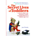 The Secret Lives of Toddlers: A Parent's Guide to the Wonderful, Terrible, Fascinating Behavior of Children Ages 1-3