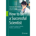 How to Be a Successful Scientist: A Guide for Graduate Students, Postdocs, and Professors