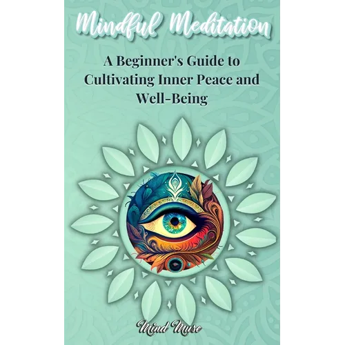Mindful Meditation: A Beginner's Guide to Cultivating Inner Peace and Well-Being - Transform Your Life with the Power of Mindfulness and Meditation Te
