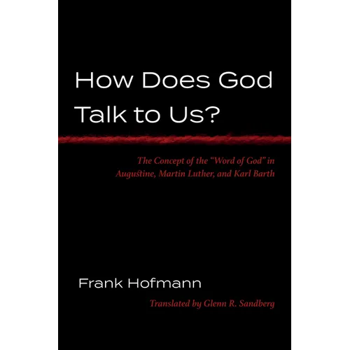How Does God Talk to Us?: The Concept of the "Word of God" in Augustine, Martin Luther, and Karl Barth