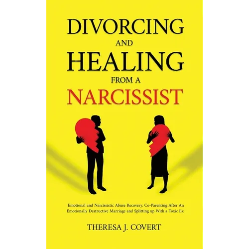 Divorcing and Healing from a Narcissist: Emotional and Narcissistic Abuse Recovery. Co-Parenting After An Emotionally Destructive Marriage and Splitti