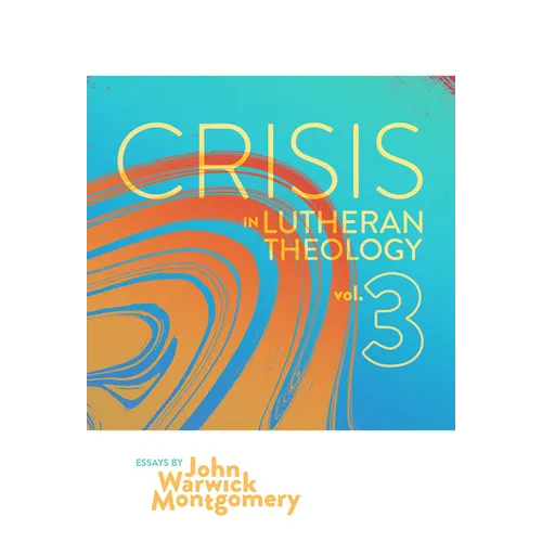 Crisis in Lutheran Theology, Vol. 3: The Validity and Relevance of Historic Lutheranism vs. Its Contemporary Rivals Volume 3