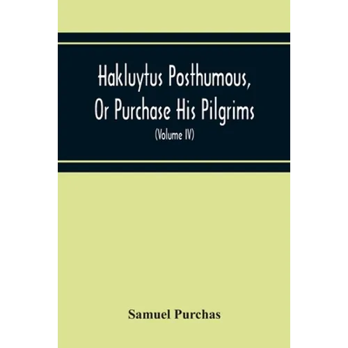 Hakluytus Posthumous, Or Purchase His Pilgrims: Containing A History Of The World In Sea Voyages And Landed Travels By Englishmen And Others (Volume I