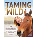 Taming Wild: The Compelling Origins of Freedom Based Training and the Promise It Holds for Horses with Humans
