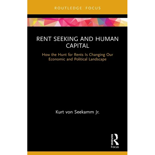 Rent Seeking and Human Capital: How the Hunt for Rents Is Changing Our Economic and Political Landscape