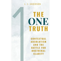 The One Truth: Contextual Absolutism and the Battle for Doctrinal Clarity