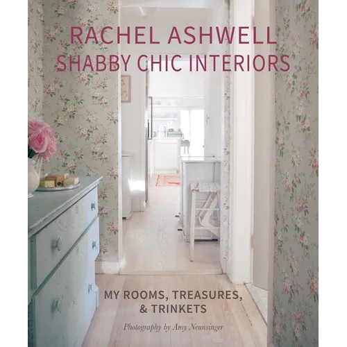 Rachel Ashwell Shabby Chic Interiors: My Rooms, Treasures and Trinkets