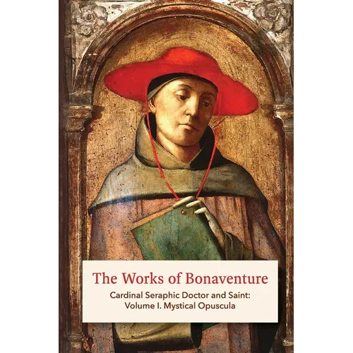 The Works of Bonaventure: Cardinal Seraphic Doctor and Saint: Volume I. Mystical Opuscula