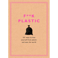 F**k Plastic: 101 Ways to Free Yourself from Plastic and Save the World