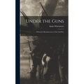 Under the Guns: A Woman's Reminiscences of the Civil War
