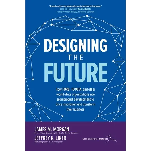 Designing the Future: How Ford, Toyota, and Other World-Class Organizations Use Lean Product Development to Drive Innovation and Transform Their Busin - Hardcover