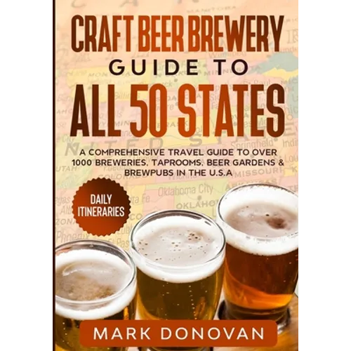 Craft Beer Brewery Guide to All 50 States: A Comprehensive Travel Guide to Over 1000 Breweries, Taprooms, Beer Gardens & Brewpubs in the U.S.A