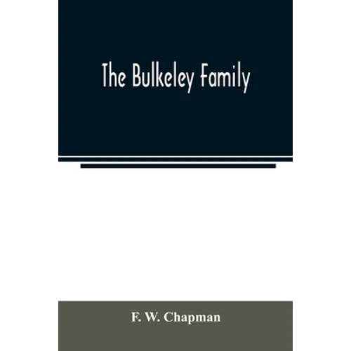 The Bulkeley family; or the descendants of Rev. Peter Bulkeley, who settled at Concord, Mass., in 1636. Compiled at the request of Joseph E. Bulkeley