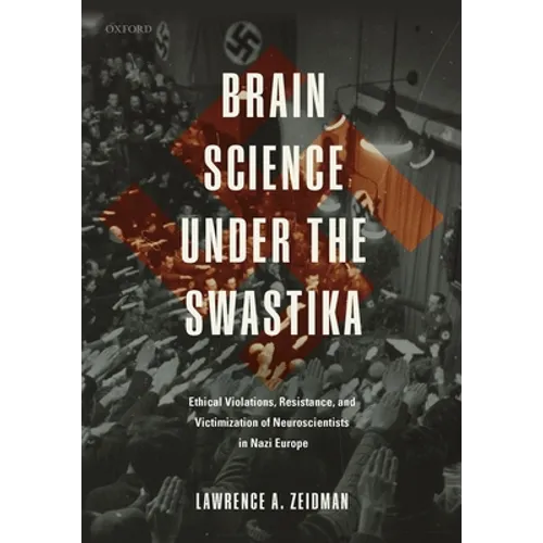 Brain Science Under the Swastika: Ethical Violations, Resistance, and Victimization of Neuroscientists in Nazi Europe