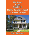 The Smart & Easy Guide To Home Improvement & Home Repair: The DIY House Manual for Do It Yourself Remodeling, Renovation & Redecorating Projects