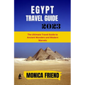 The Updated Egypt Travel Guide 2023: The Ultimate Travel Guide to Ancient Wonders and Modern Marvels