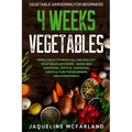 Vegetable Gardening For Beginners: 4 WEEKS VEGETABLES - Simple Ways to Grow Full and Healthy Vegetables Anywhere - Raised Bed Gardening, Vertical Gard