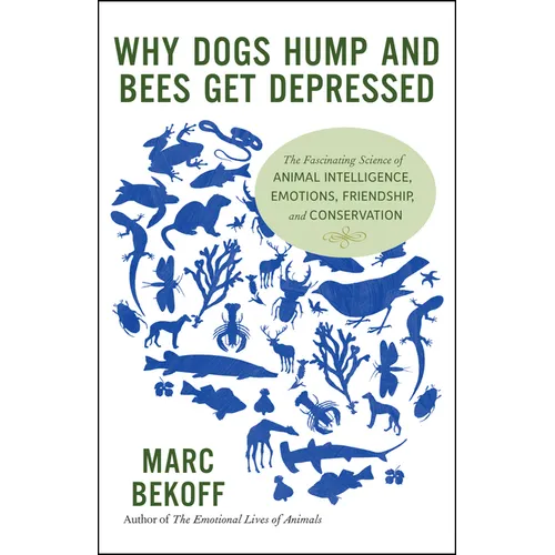 Why Dogs Hump and Bees Get Depressed: The Fascinating Science of Animal Intelligence, Emotions, Friendship, and Conservation