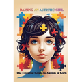 Raising an Autistic Girl: The Essential Guide to Autism in Girls
