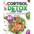 Cortisol Detox Meal Plan: 28 Days Meal Plan and 100+ Easy, Delicious Recipes to Help Restore Hormonal Balance, Reduce Stress, Lose Weight, and I