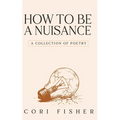 How to Be a Nuisance: A Collection of Poetry