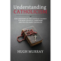 Understanding Catholicism: Explanations of the Catholic Church for Non-Catholic Christians and Fallen Away Catholics