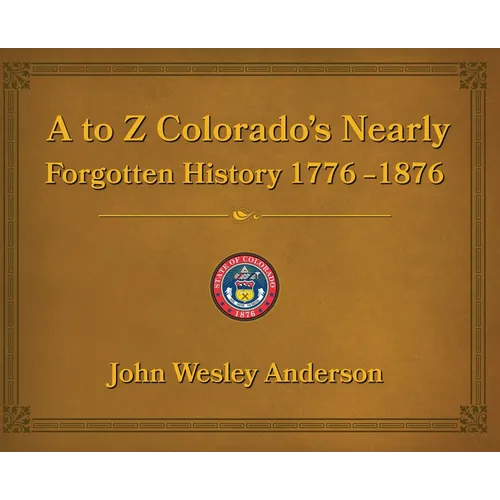 A to Z Colorado's Nearly Forgotten History 1776-1876