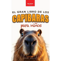 Capibaras El Gran Libro de los Capibaras para Niños: ¡Más de 100 datos asombrosos, fotos, cuestionarios y mucho más!