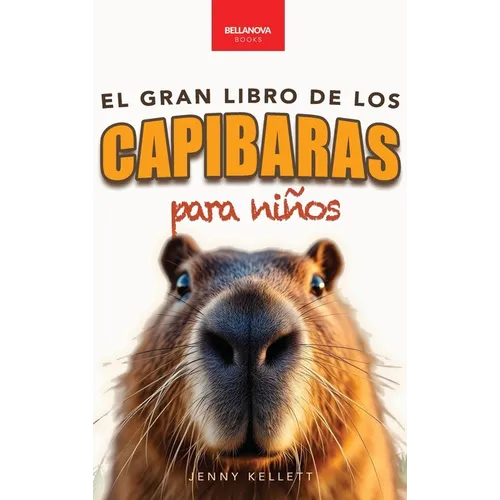 Capibaras El Gran Libro de los Capibaras para Niños: ¡Más de 100 datos asombrosos, fotos, cuestionarios y mucho más!