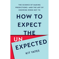How to Expect the Unexpected: The Science of Making Predictions--And the Art of Knowing When Not to