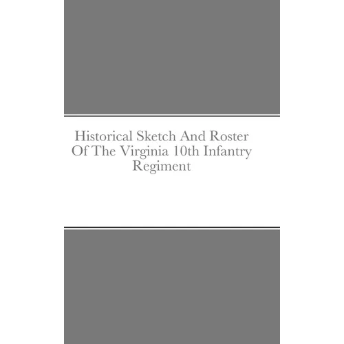 Historical Sketch And Roster Of The Virginia 10th Infantry Regiment