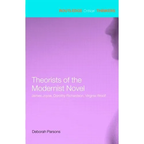 Theorists of the Modernist Novel: James Joyce, Dorothy Richardson, Virginia Woolf