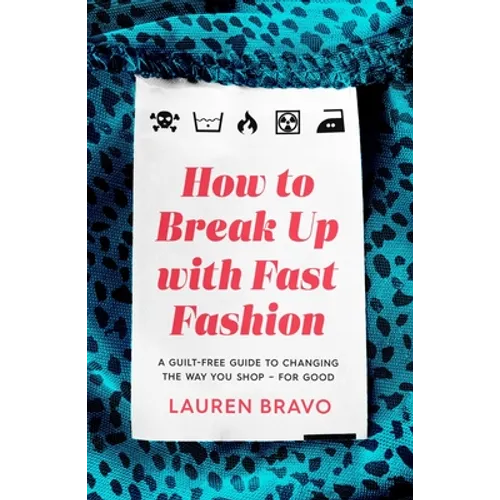 How to Break Up with Fast Fashion: A Guilt-Free Guide to Changing the Way You Shop - For Good