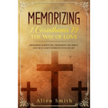 Memorizing 1 Corinthians 13 - The Way of Love: Memorize Scripture, Memorize the Bible, and Seal God's Word in Your Heart