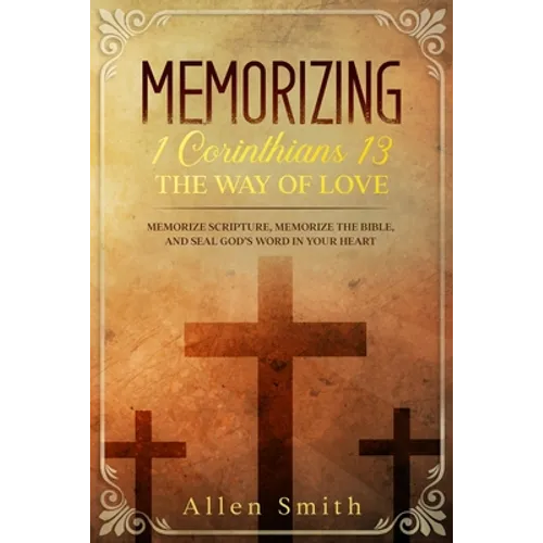 Memorizing 1 Corinthians 13 - The Way of Love: Memorize Scripture, Memorize the Bible, and Seal God's Word in Your Heart