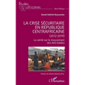 La crise sécuritaire en République centrafricaine (2012-2019): La vérité sur le mouvement des Anti-balaka